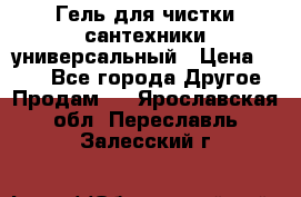 Гель для чистки сантехники универсальный › Цена ­ 195 - Все города Другое » Продам   . Ярославская обл.,Переславль-Залесский г.